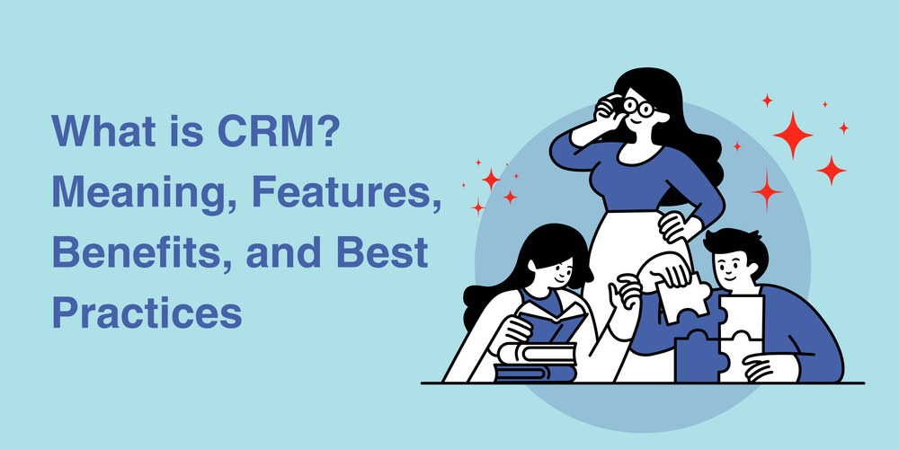 ما هو CRM؟ المعنى، المزايا، الفوائد، وأفضل الممارسات
