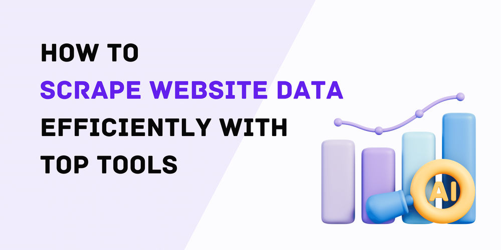 How to Scrape Website Data Efficiently with Top Tools