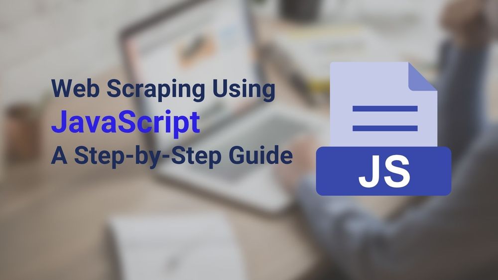 Web Scraping Using JavaScript A Step-by-Step Guide